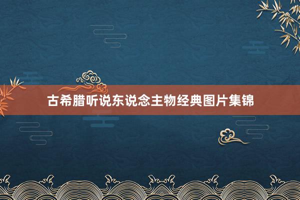 古希腊听说东说念主物经典图片集锦